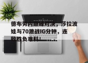 JJB-德布劳内巅峰对决，莎拉波娃与70激战IG分钟，连败胜负难料！的简单介绍